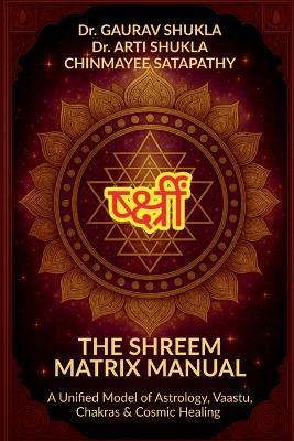 The Shreem Matrix Manual: A Unified Model of Astrology, Vaastu, Chakras & Cosmic Healing - Dr Gaurav Shukla - cover