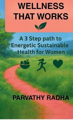 Wellness that Works: A 3 Step Path to Energetic Sustainable Health for Women - Parvathy Radha - cover