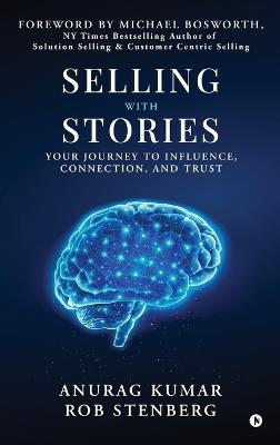 Selling with Stories: Your Journey to Influence, Connection, and Trust - Anurag Kumar,Rob Stenberg - cover