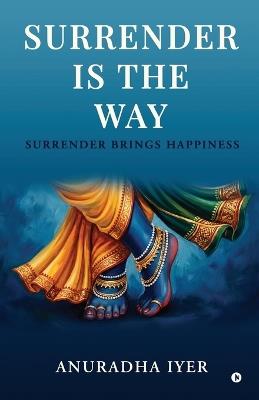 Surrender is the Way: Surrender Brings Happiness - Anuradha Iyer - cover