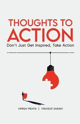 Thoughts To Action: Don't Just Get Inspired, Take Action - Vimish Mehta,Tanveer Shaikh - cover