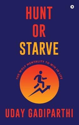 Hunt or Starve: The Wolf Mentality to Win in Life - Uday Gadiparthi - cover