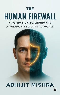 The Human Firewall: Engineering Awareness in a Weaponised Digital World. - Abhijit Mishra - cover