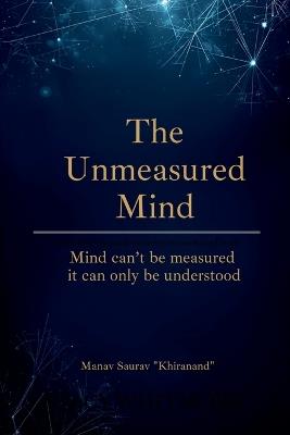 The Unmeasured Mind: "Mind can't be measured - it can only be understood." - Manav Saurav - cover