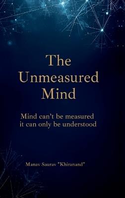 The Unmeasured Mind: "Mind can't be measured - it can only be understood." - Manav Saurav - cover