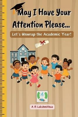 May I Have Your Attention Please...: Let's Unwrap the Academic Year! - A R Lakshmithaa - cover