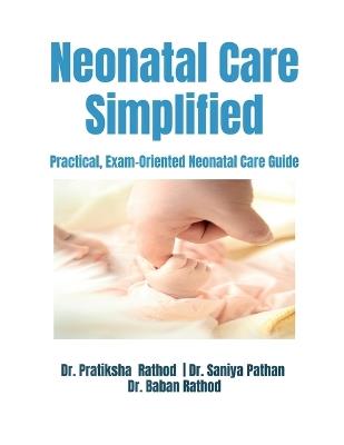 Neonatal Care Simplified: Practical, Exam-Oriented Neonatal Care Guide - Dr Pratiksha Rathod,Dr Saniya Pathan,Dr Baban Rathod - cover