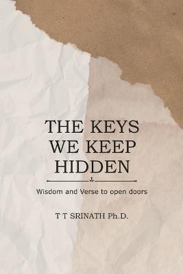 The Keys We Keep Hidden: Wisdom and Verse to Open Doors - T T Srinath Ph D - cover