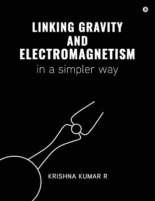 Linking Gravity and Electromagnetism in a Simpler Way - Krishna Kumar R - cover