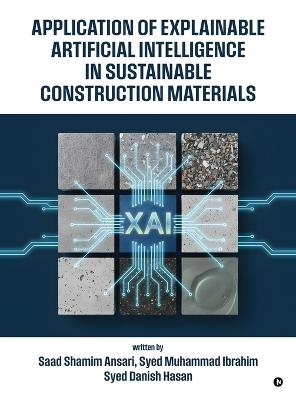 Application of Explainable Artificial Intelligence in Sustainable Construction Materials - Dr Saad Shamim Ansari,Dr Syed Muhammad Ibrahim,Prof Syed Danish Hasan - cover