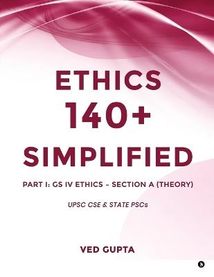 Ethics 140+ Simplified: Part 1: GS IV Ethics - Section A (Theory) - Ved Gupta - cover