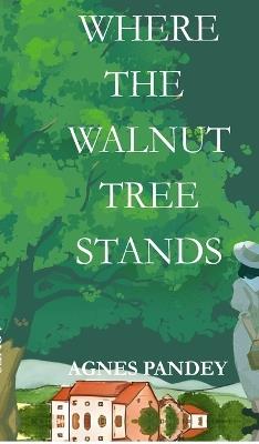 Where The Walnut Tree Stands: The Life You Want Is Yours To Write - Agnes Pandey - cover
