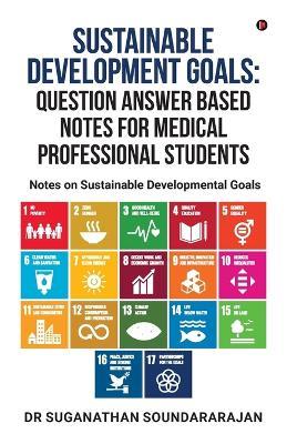 Sustainable Development Goals Question Answer Based Notes For Medical Professional Students: Notes on Sustainable Developmental goals - Dr Suganathan Soundararajan - cover