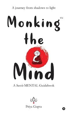 Monking the Mind: A Senti-MENTAL Guidebook - Priya Gupta - cover