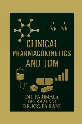 Clinical Pharmacokinetics and TDM: A Practical Guide for Pharm D and Clinical Practitioners - Dr Parimala,Dr Bhavani,Dr Krupa Rani - cover