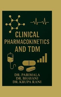 Clinical Pharmacokinetics and TDM: A Practical Guide for Pharm D and Clinical Practitioners - Dr Parimala,Dr Bhavani,Dr Krupa Rani - cover