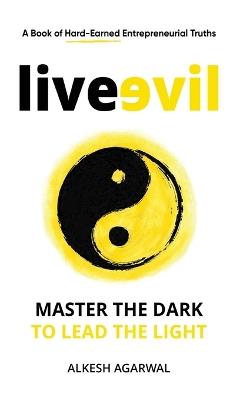 Live Evil: Master the dark to lead the light - Alkesh Agarwal - cover