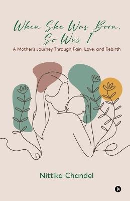 When She Was Born, So Was I: A Mother's Journey Through Pain, Love, and Rebirth - Nittika Chandel - cover