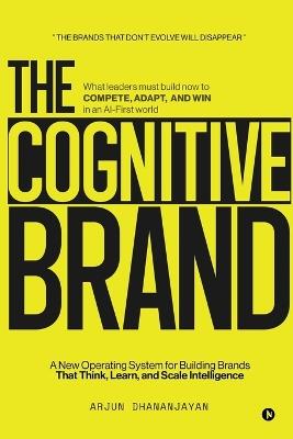 The Cognitive Brand: A New Operating System for Building Brands That Think, Learn, and Scale Intelligence - Arjun Dhananjayan - cover