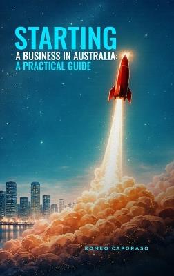 Starting a Business in Australia: A Practical Guide - Romeo Caporaso - cover
