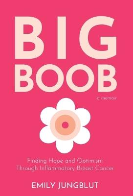 Big Boob: Finding Hope and Optimism Through Inflammatory Breast Cancer - Emily Jungblut - cover