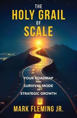 The Holy Grail of Scale: Your Roadmap From Survival Mode to Strategic Growth - Mark Fleming - cover
