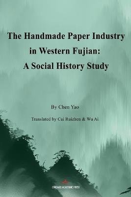 The Handmade Paper Industry in Western Fujian: A Social History Study - Yao Chen - cover