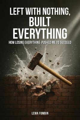 Left with Nothing, Built Everything: How Losing Everything Pushed Me to Succeed - Lema Fombin - cover