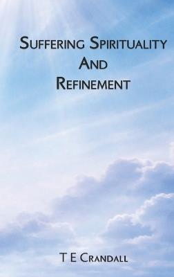 Suffering Spirituality And Refinement - T E Crandall - cover