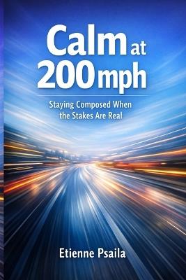 Calm at 200 mph: Staying Composed When the Stakes Are Real - Etienne Psaila - cover