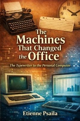The Machines That Changed the Office: The Typewriter to the Personal Computer - Etienne Psaila - cover