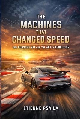 The Machines That Changed Speed: The Porsche 911 and the Art of Evolution - Etienne Psaila - cover