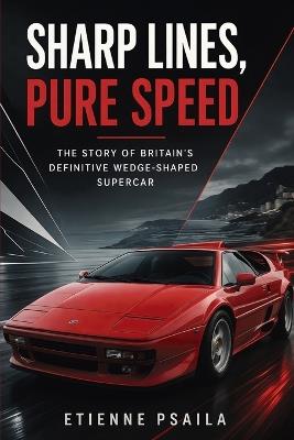 Sharp Lines, Pure Speed: The Story of Britain's Definitive Wedge-Shaped Supercar - Etienne Psaila - cover