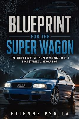 Blueprint for the Super Wagon: The Inside Story of the Performance Estate That Started a Revolution - Etienne Psaila - cover