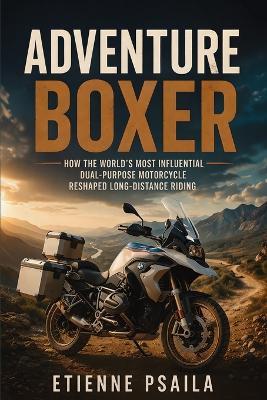 Adventure Boxer: How the world's most influential dual-purpose motorcycle reshaped long-distance riding - Etienne Psaila - cover