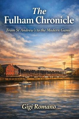 The Fulham Chronicle: From St Andrew's to the Modern Game - Gigi Romano - cover