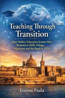 Teaching Through Transition: How Malta's Education System Must Respond to Skills Change, Migration and the Road to 2050 - Etienne Psaila - cover