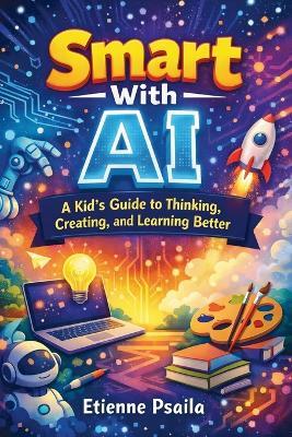 Smart With AI: A Kid's Guide to Thinking, Creating, and Learning Better - Etienne Psaila - cover