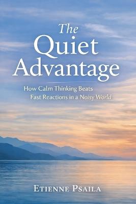 The Quiet Advantage: How Calm Thinking Beats Fast Reactions in a Noisy World - Etienne Psaila - cover