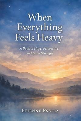 When Everything Feels Heavy: A Book of Hope, Perspective, and Inner Strength - Etienne Psaila - cover