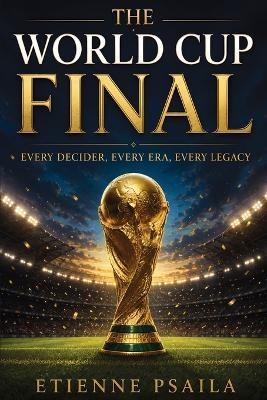 The World Cup Final: Every Decider, Every Era, Every Legacy - Etienne Psaila - cover