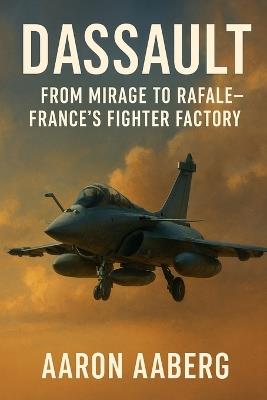 Dassault: From Mirage to Rafale-France's Fighter Factory - Aaron Aaberg - cover