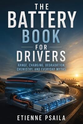The Battery Book for Drivers: Range, Charging, Degradation, Chemistry, and Everyday Myths - Etienne Psaila - cover