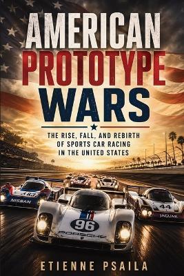 American Prototype Wars: The Rise, Fall, and Rebirth of Sports Car Racing in the United States - Etienne Psaila - cover