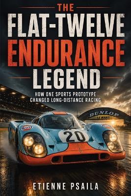 The Flat-Twelve Endurance Legend: How One Sports Prototype Changed Long-Distance Racing - Etienne Psaila - cover