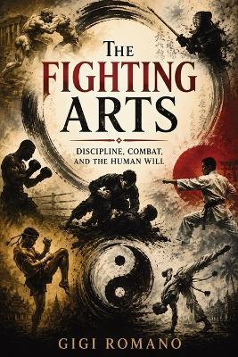 The Fighting Arts: Discipline, Combat, and the Human Will - Gigi Romano - cover