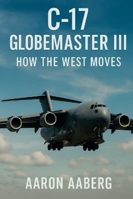 C-17 Globemaster III: How the West Moves - Aaron Aaberg - cover
