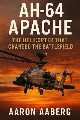 AH-64 Apache: The Helicopter That Changed the Battlefield - Aaron Aaberg - cover