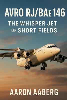 Avro RJ/BAe 146: The Whisper Jet of Short Fields - Aaron Aaberg - cover