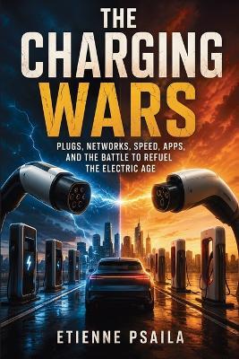 The Charging Wars: Plugs, Networks, Speed, Apps, and the Battle to Refuel the Electric Age - Etienne Psaila - cover